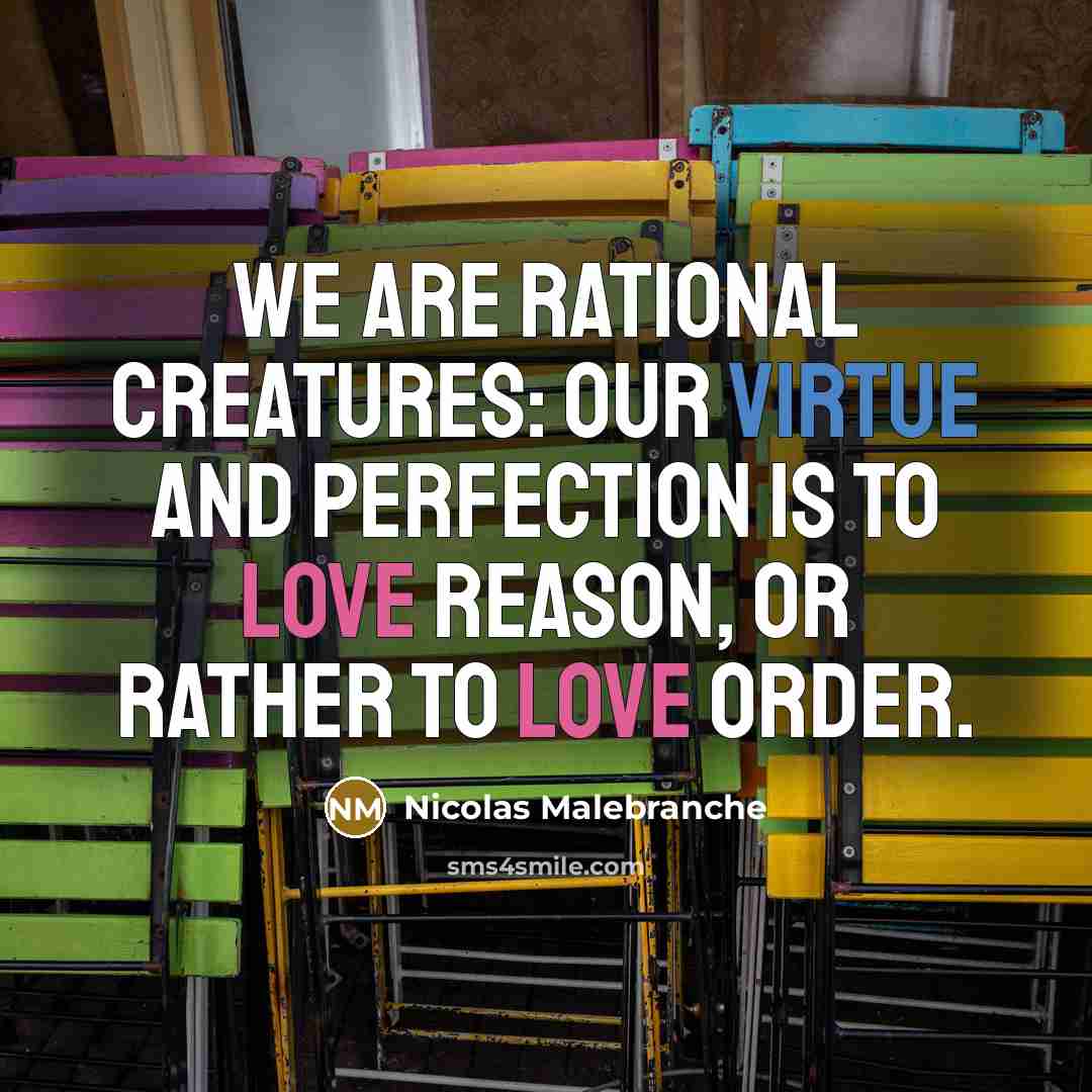 “We are rational creatures: Our virtue and perfection is to…” quote by Nicolas Malebranche