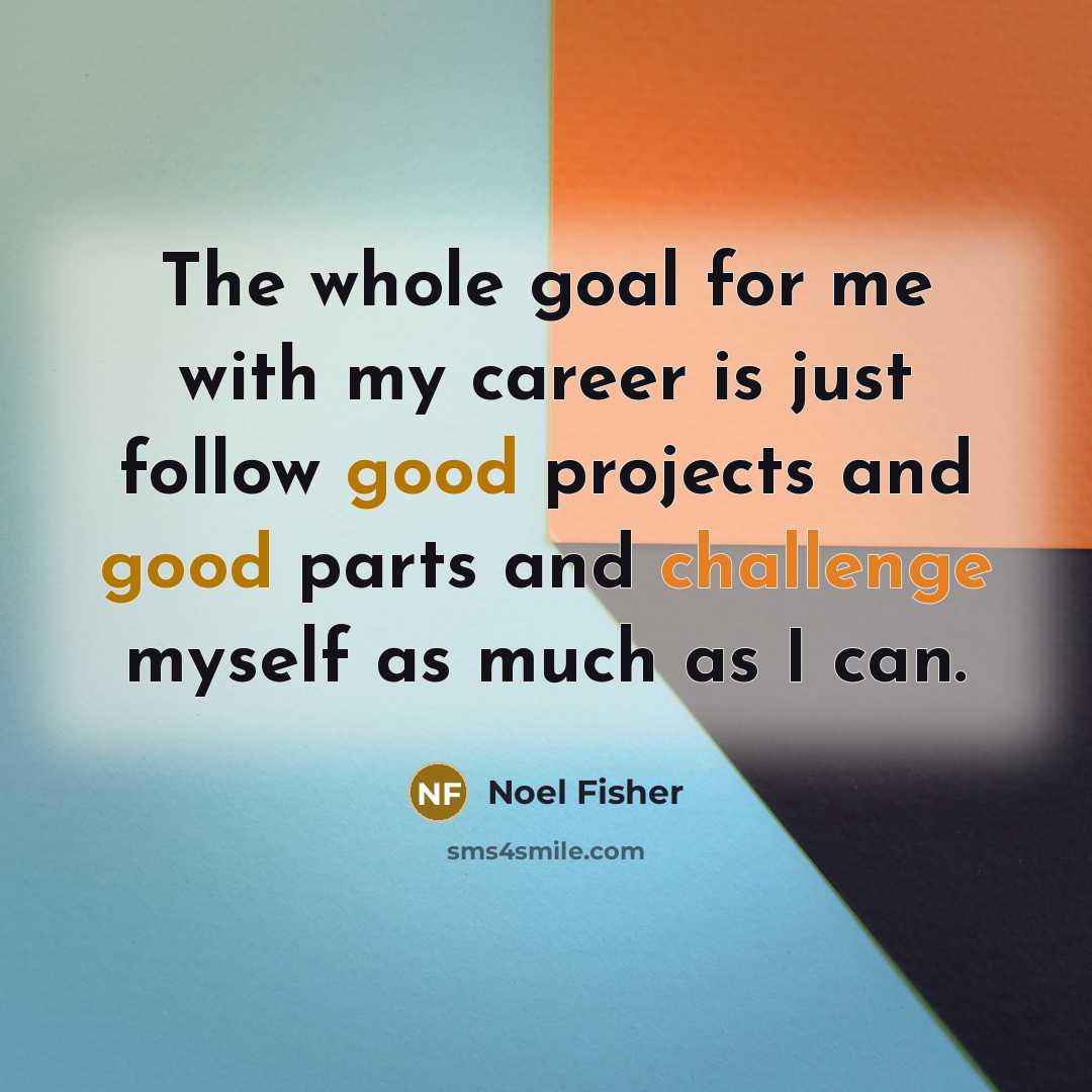 “The whole goal for me with my career is just…” quote by Noel Fisher