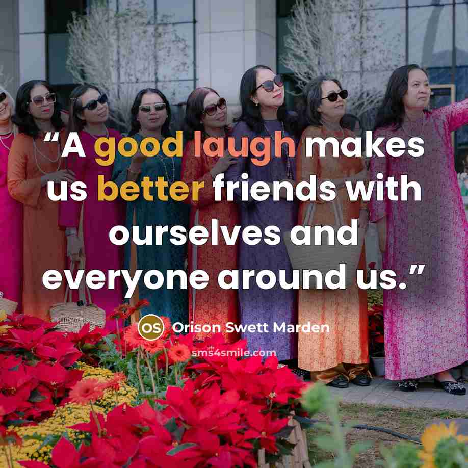 “A good laugh makes us better friends with ourselves and everyone around us.” quote by Orison Swett Marden