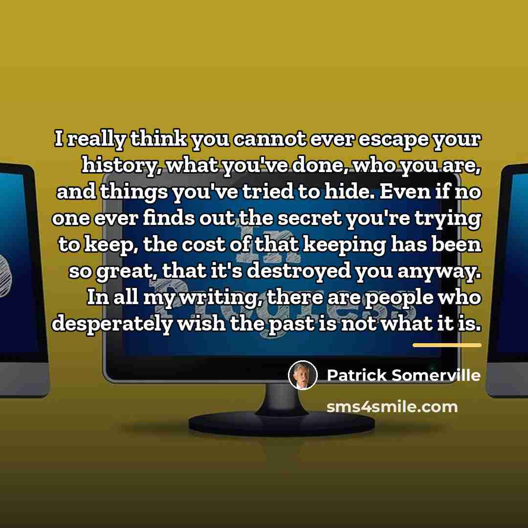“I really think you cannot ever escape your history, what…” quote by Patrick Somerville