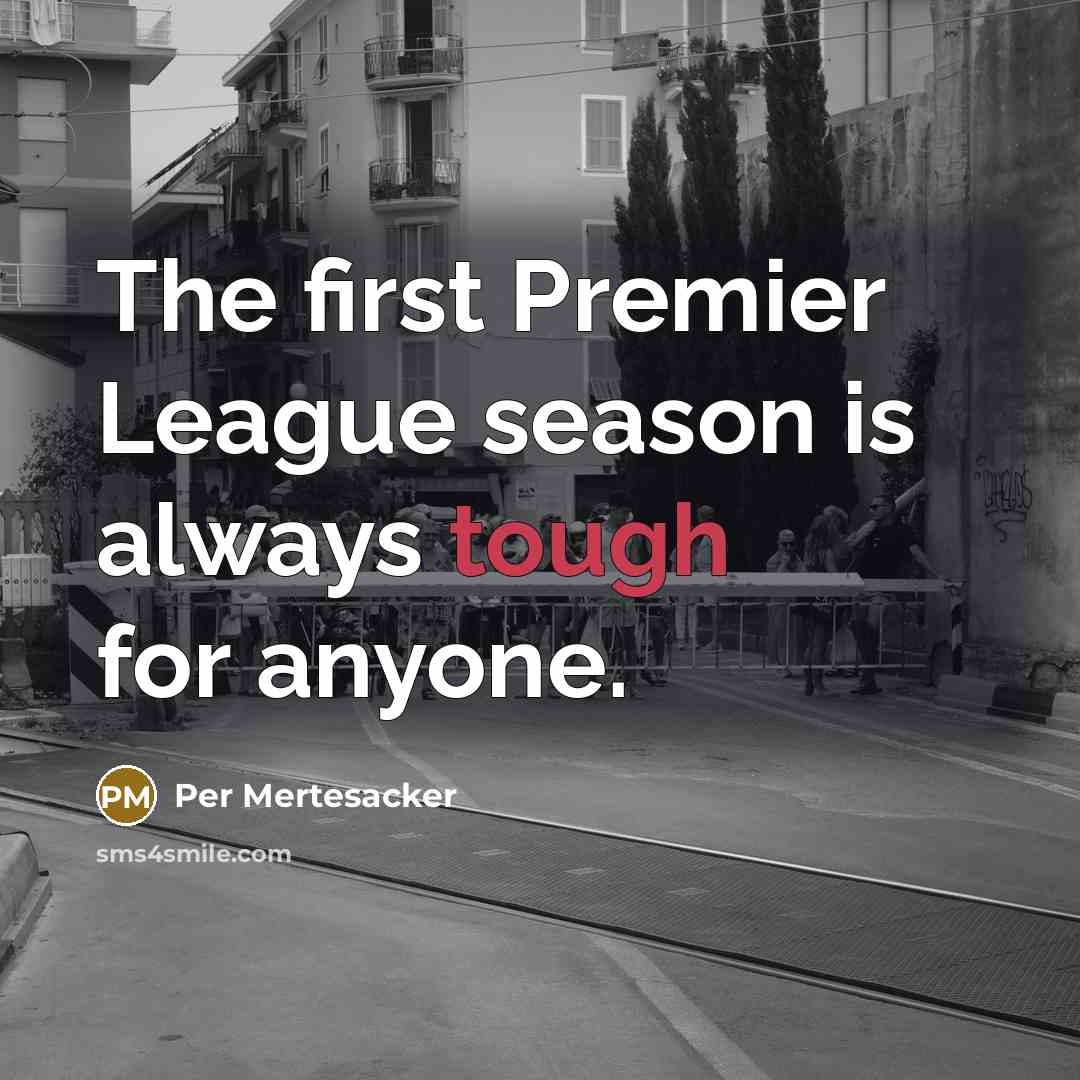 “The first Premier League season is always tough for anyone.…” quote by Per Mertesacker