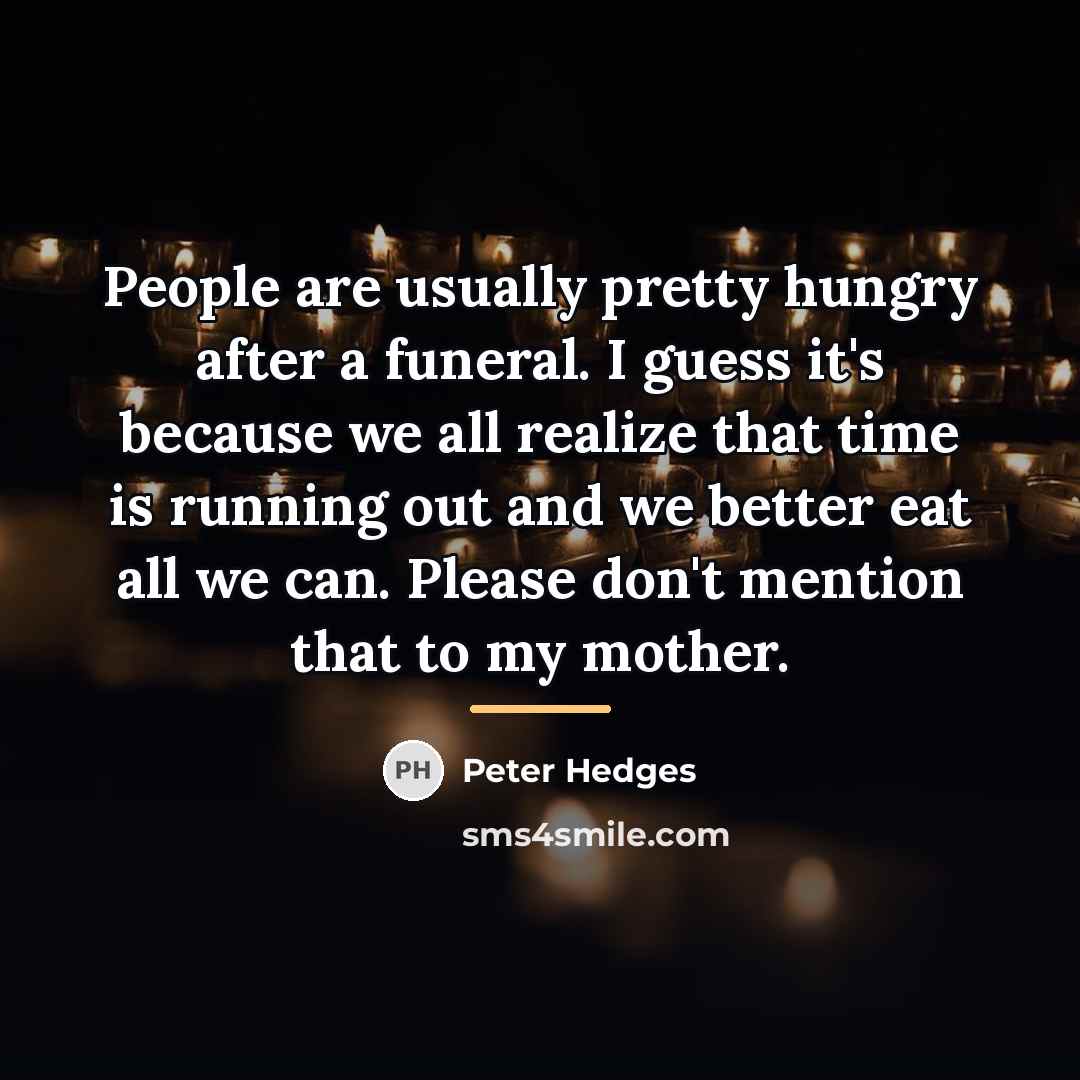 “People are usually pretty hungry after a funeral. I guess…” quote by Peter Hedges