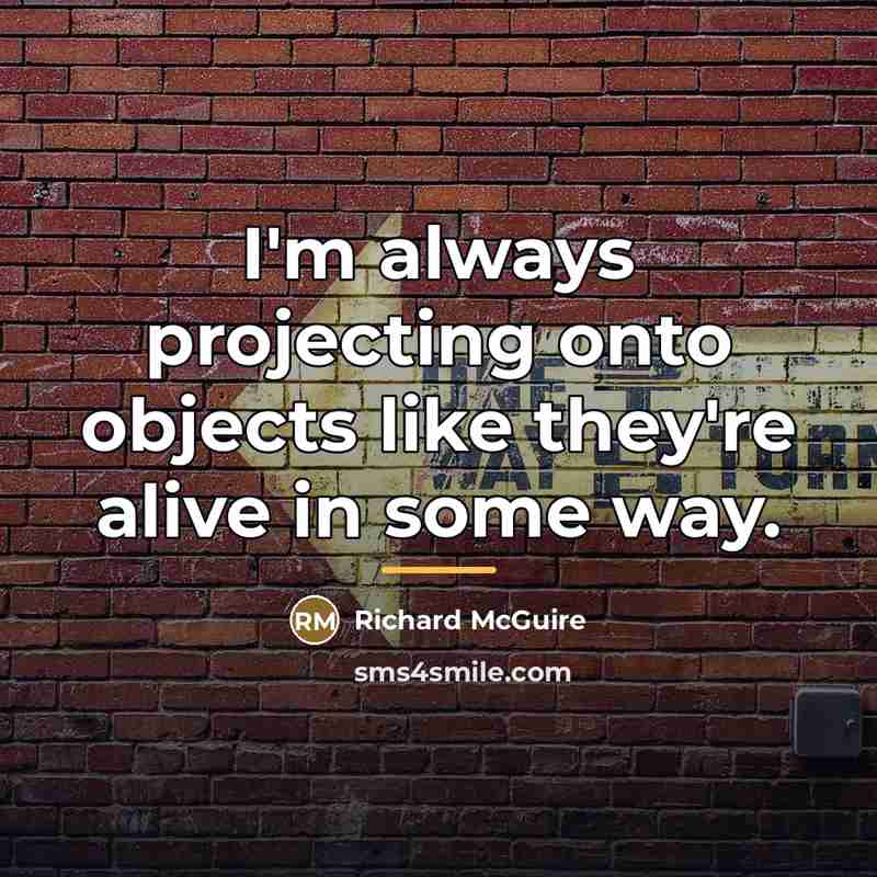 “I'm always projecting onto objects like they're alive in some…” quote by Richard McGuire