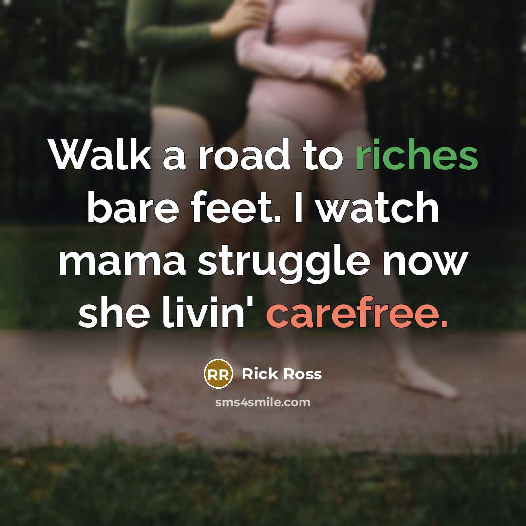 “Walk a road to riches bare feet. I watch mama…” quote by Rick Ross