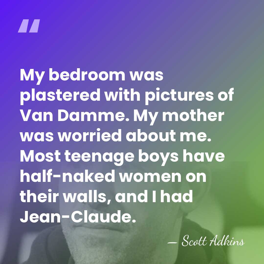 My bedroom was plastered with pictures of Van Damme. My mother was&hellip; - Scott Adkins