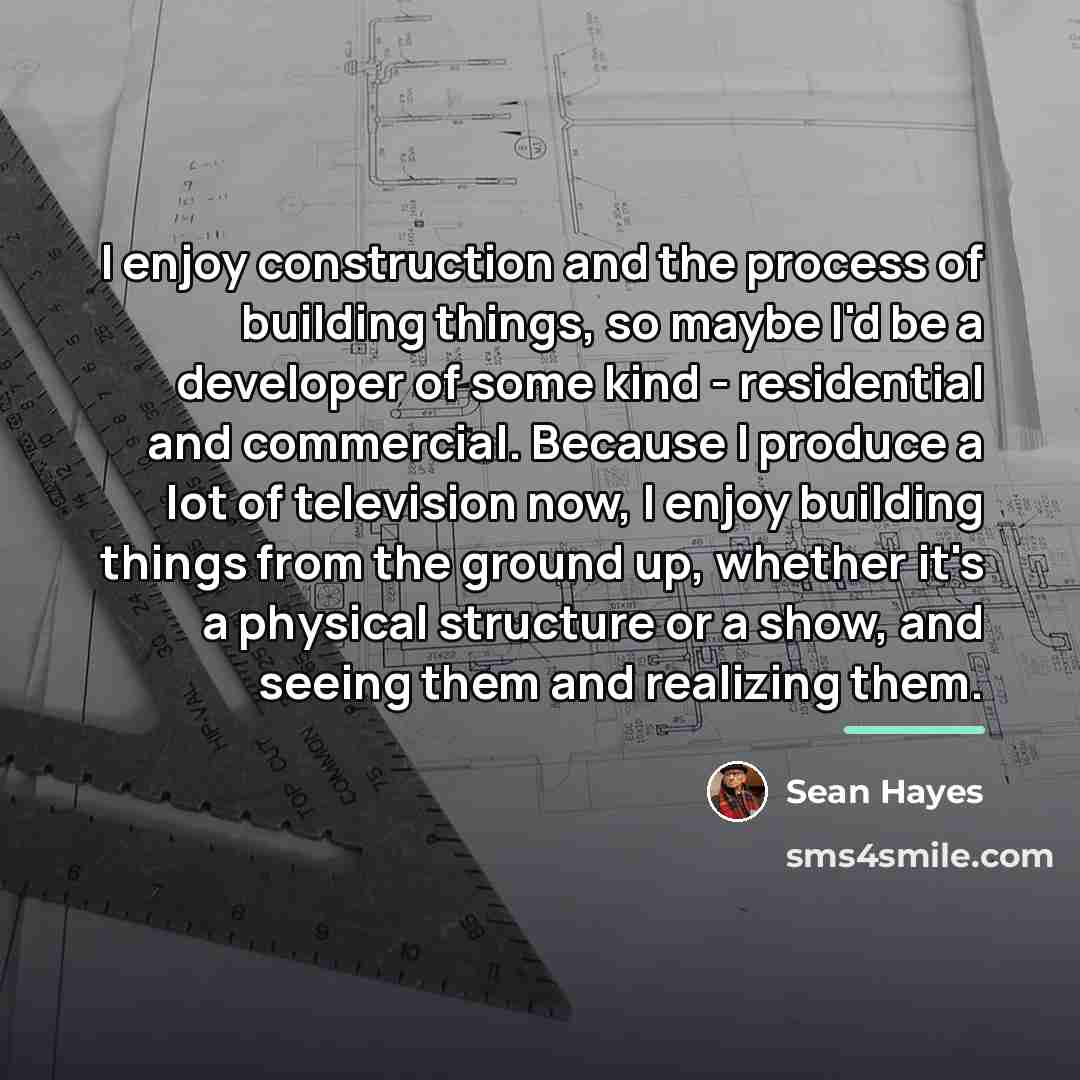 “I enjoy construction and the process of building things, so…” quote by Sean Hayes