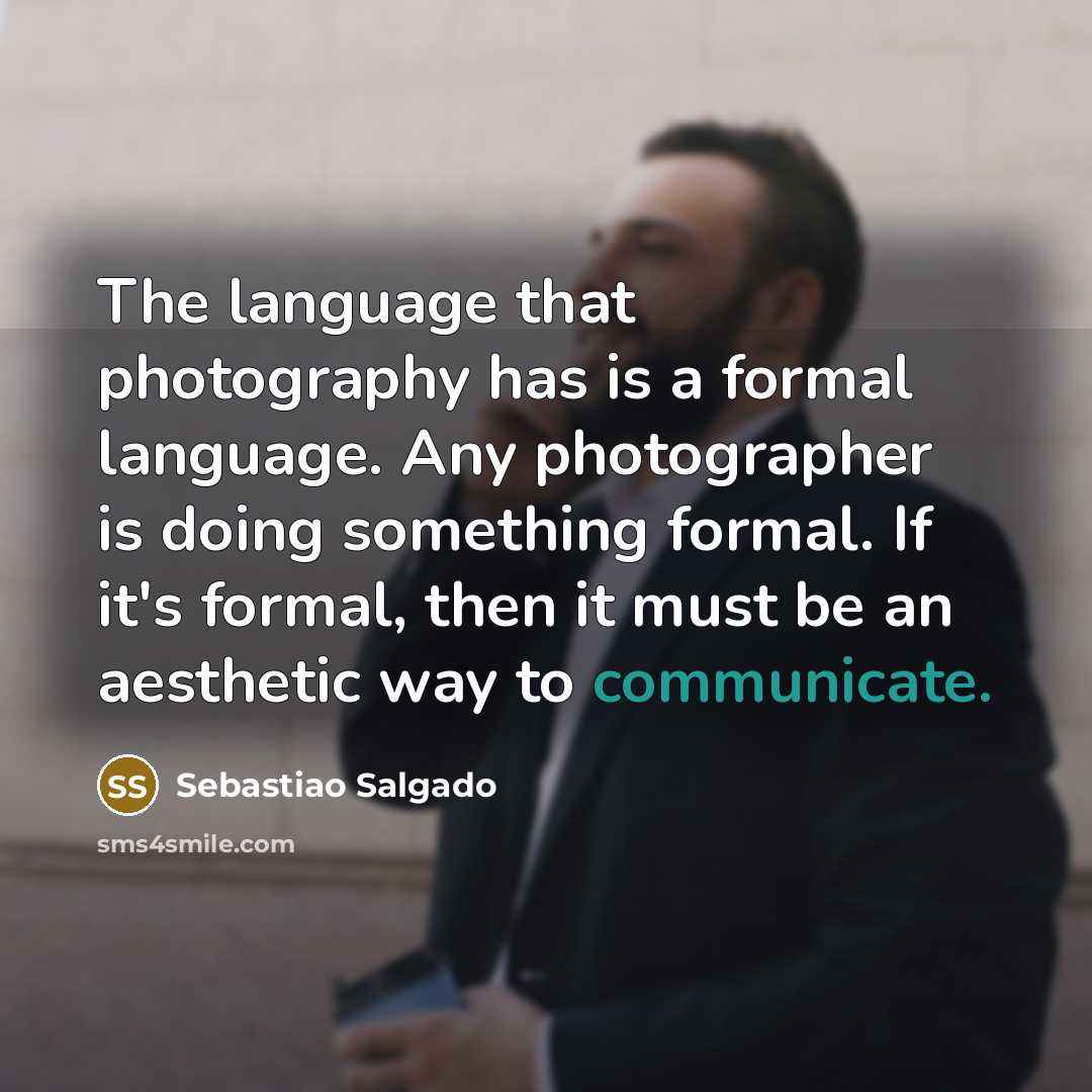 “The language that photography has is a formal language. Any…” quote by Sebastiao Salgado