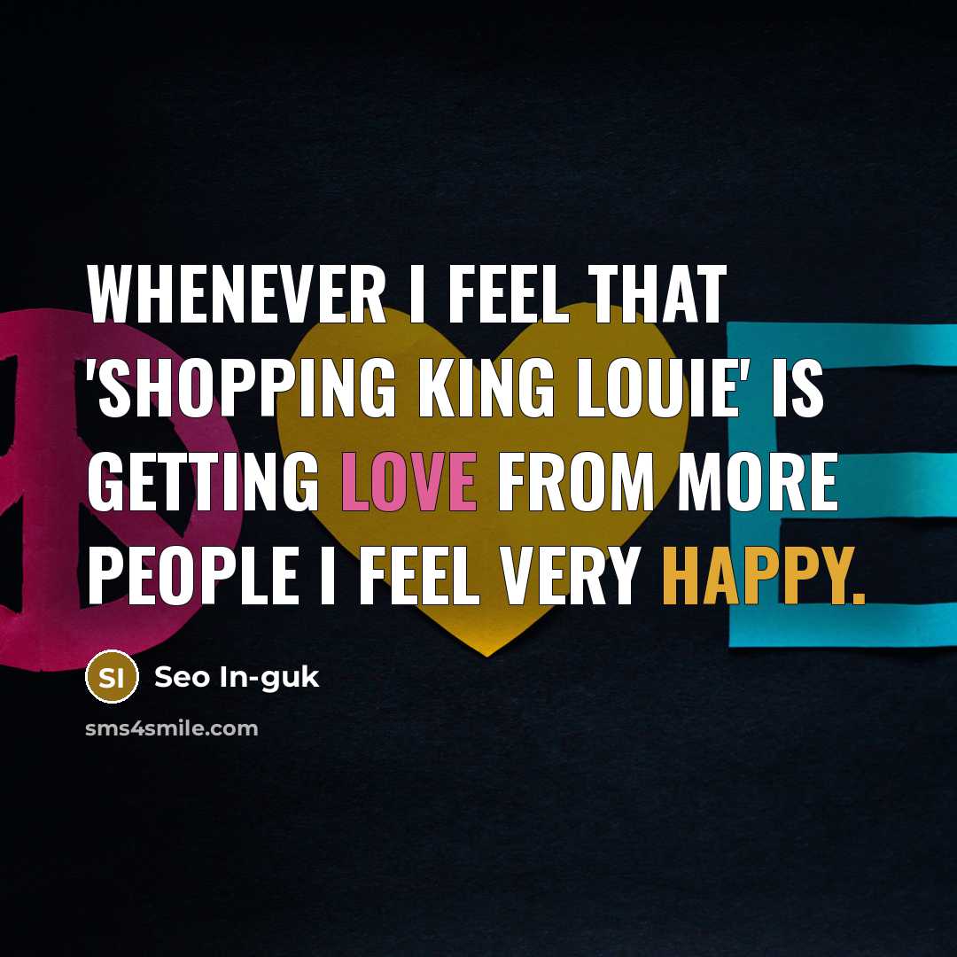 “Whenever I feel that 'Shopping King Louie' is getting love from more people I feel very happy.” quote by Seo In-guk