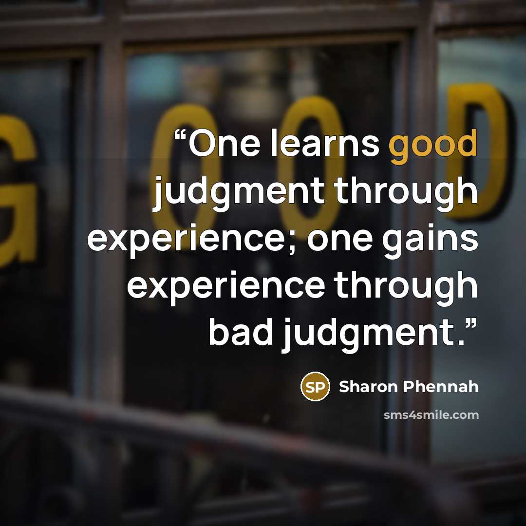 “One learns good judgment through experience; one gains experience through bad judgment.” quote by Sharon Phennah