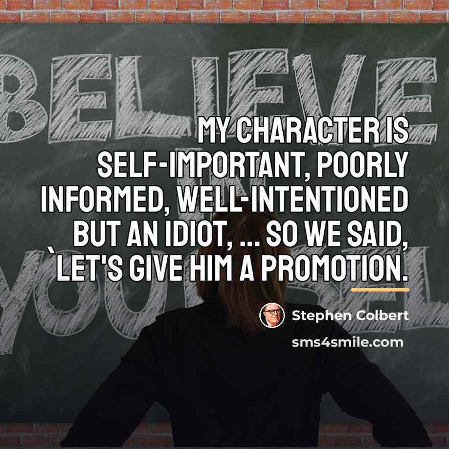 “My character is self-important, poorly informed, well-intentioned but an idiot,…” quote by Stephen Colbert