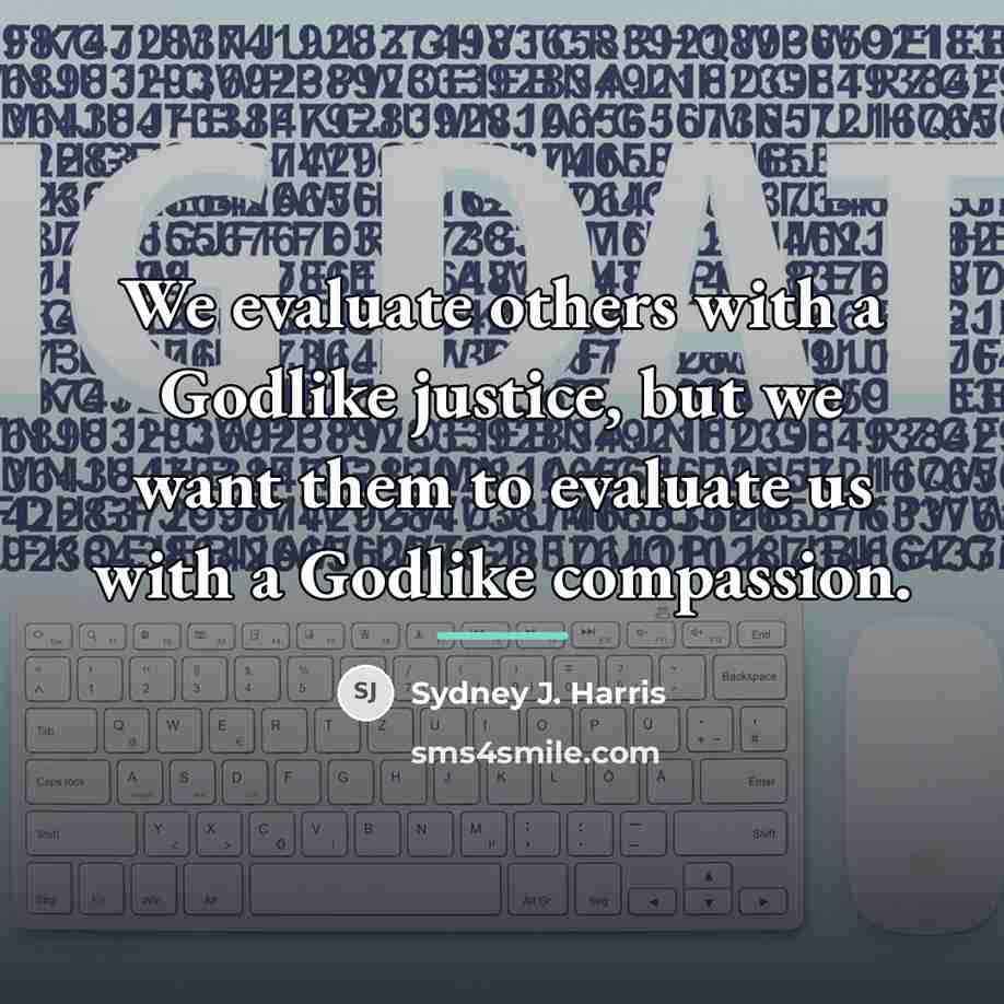 “We evaluate others with a Godlike justice, but we want…” quote by Sydney J. Harris