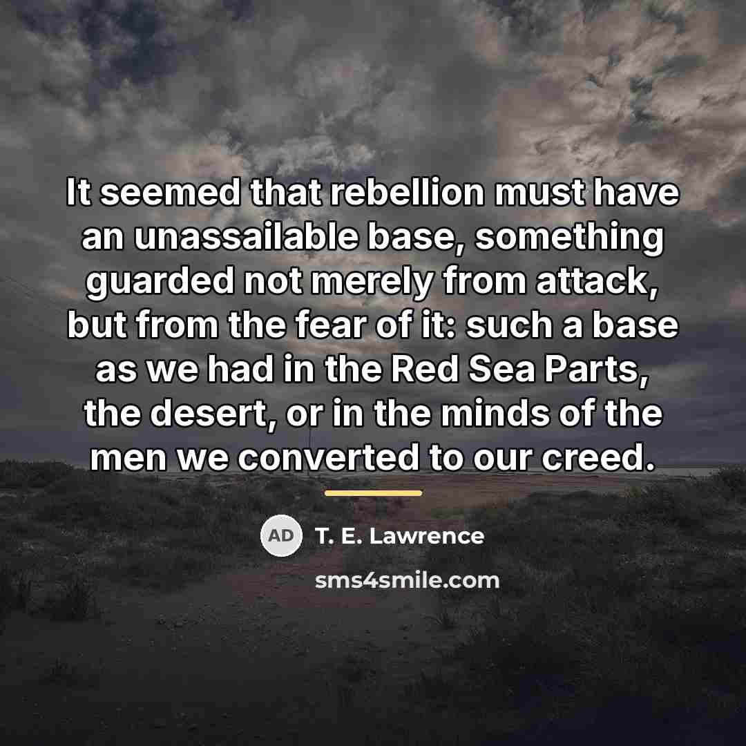 “It seemed that rebellion must have an unassailable base, something…” quote by T. E. Lawrence