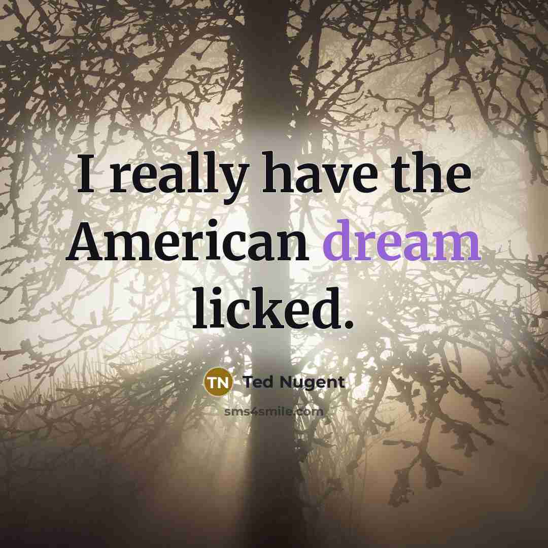 “I really have the American dream licked.…” quote by Ted Nugent