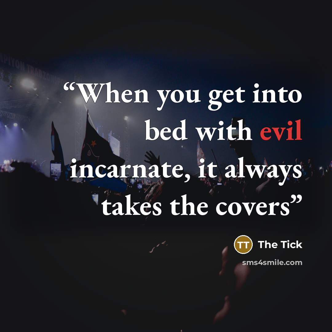 “When you get into bed with evil incarnate, it always takes the covers” quote by The Tick