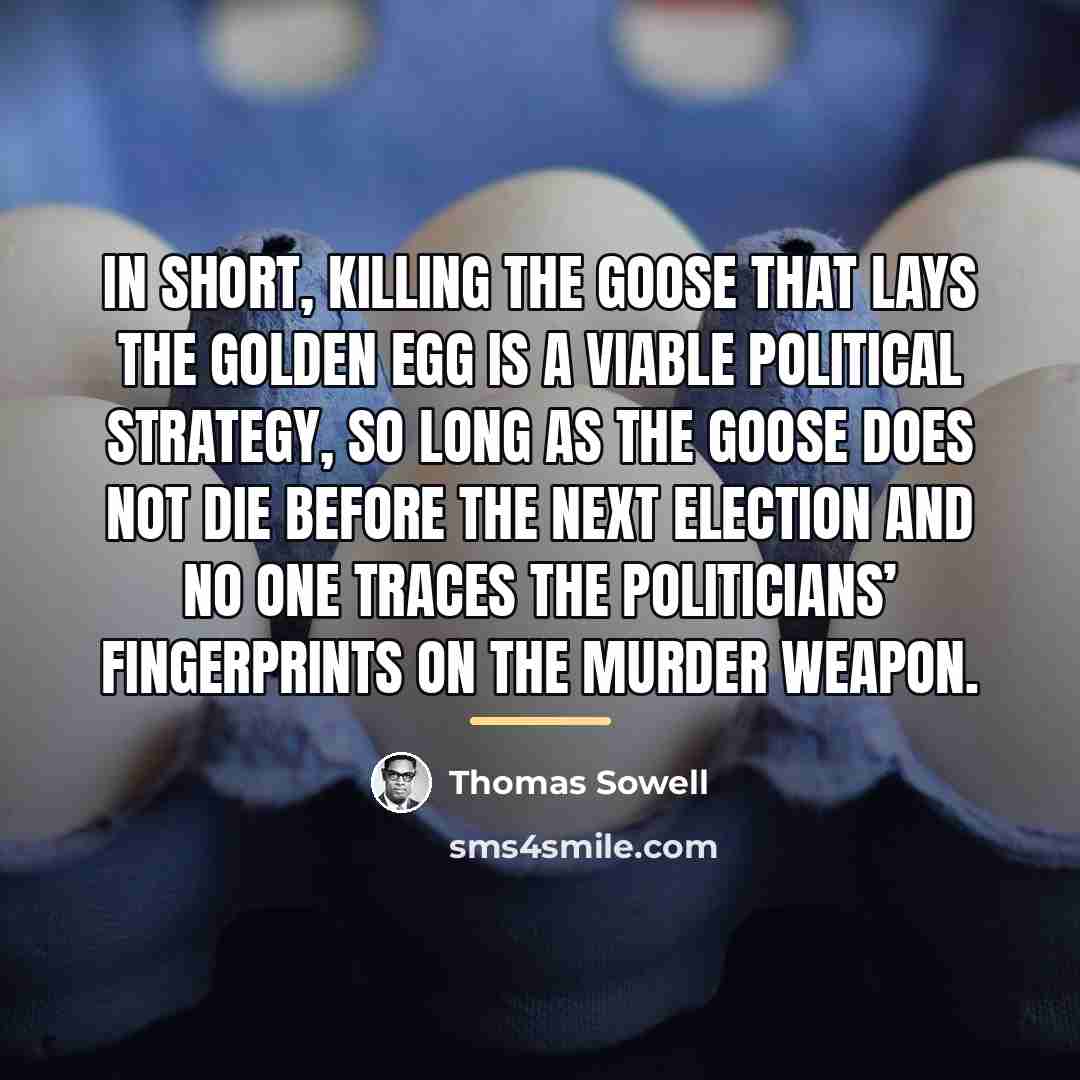 “In short, killing the goose that lays the golden egg…” quote by Thomas Sowell