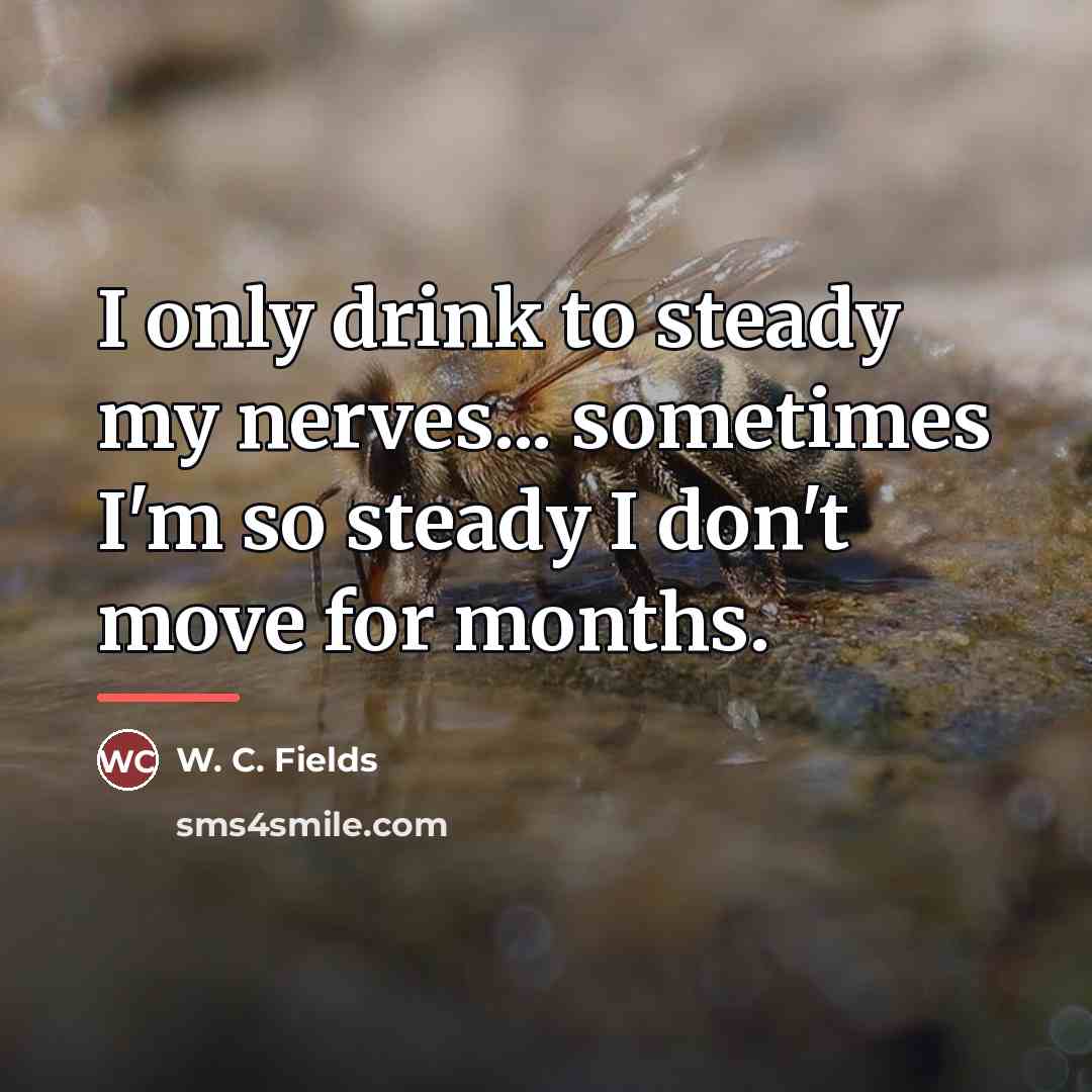 “I only drink to steady my nerves... sometimes I'm so…” quote by W. C. Fields