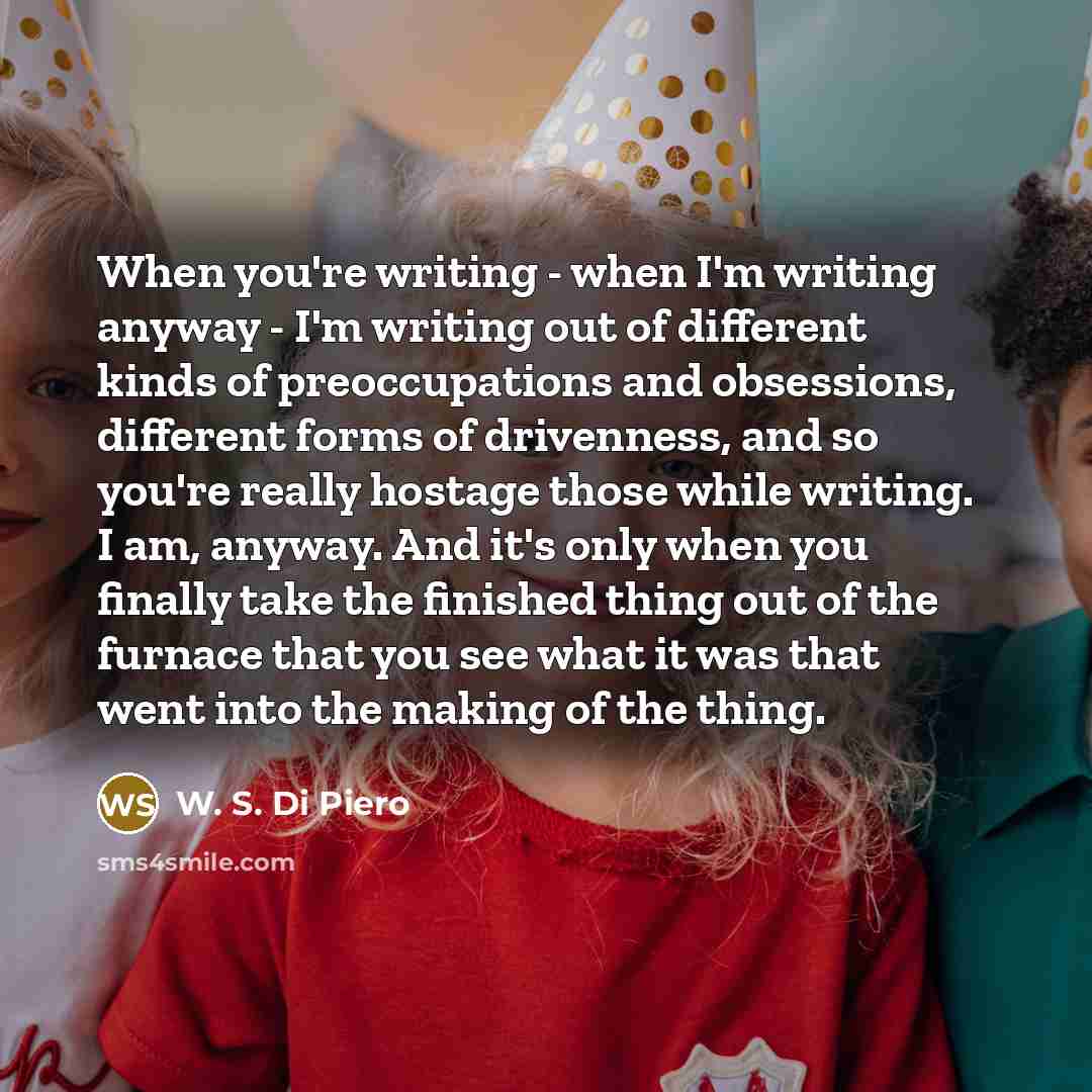“When you're writing - when I'm writing anyway - I'm…” quote by W. S. Di Piero