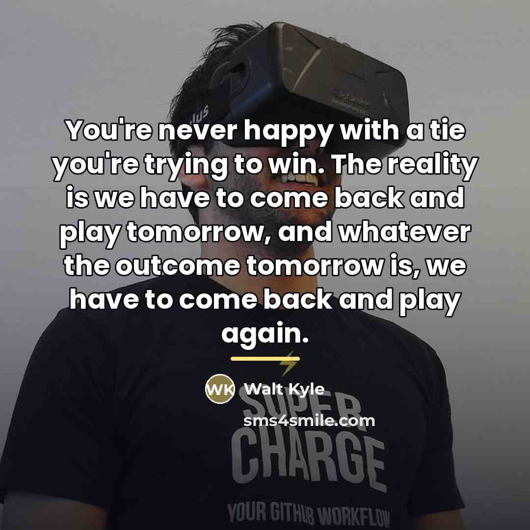 “You're never happy with a tie you're trying to win.…” quote by Walt Kyle