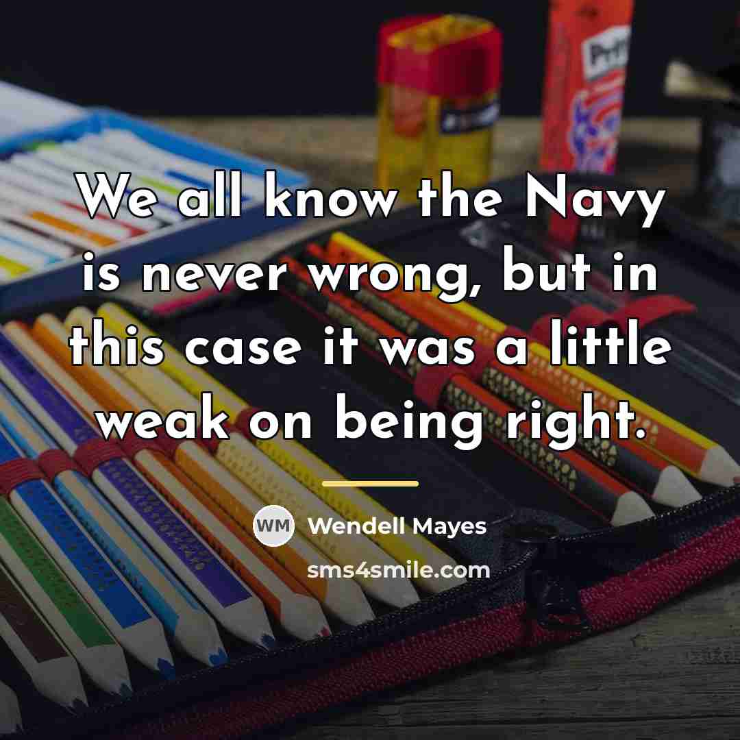 “We all know the Navy is never wrong, but in…” quote by Wendell Mayes