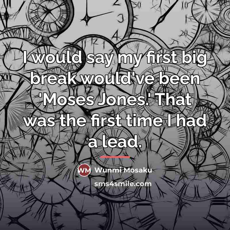 “I would say my first big break would've been 'Moses…” quote by Wunmi Mosaku