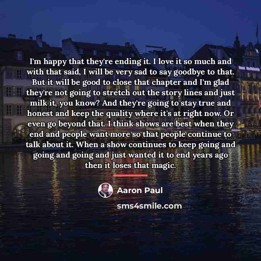 “I'm happy that they're ending it. I love it so…” quote by Aaron Paul