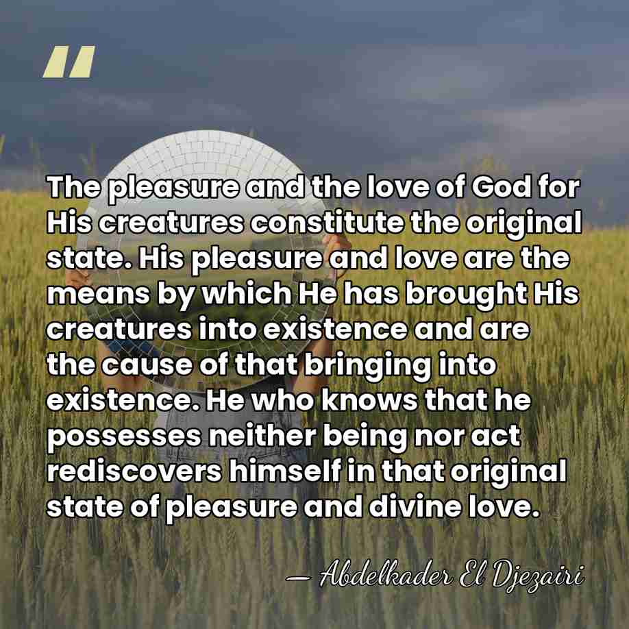 The pleasure and the love of God for His creatures constitute the&hellip; - Abdelkader El Djezairi
