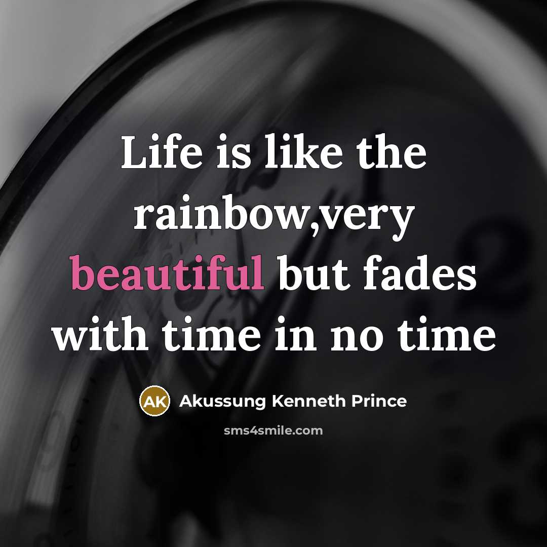 “Life is like the rainbow,very beautiful but fades with time…” quote by Akussung Kenneth Prince