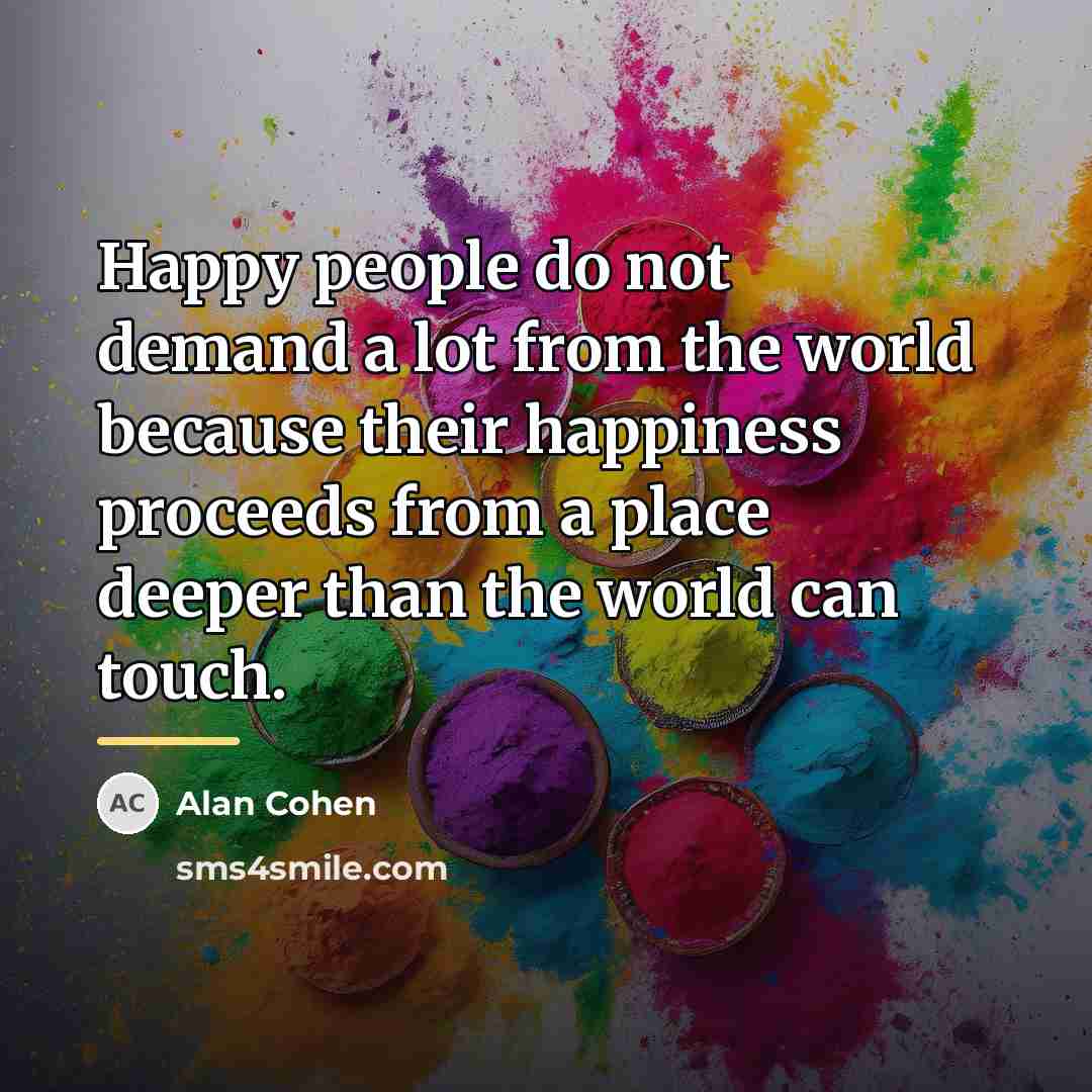 “Happy people do not demand a lot from the world…” quote by Alan Cohen