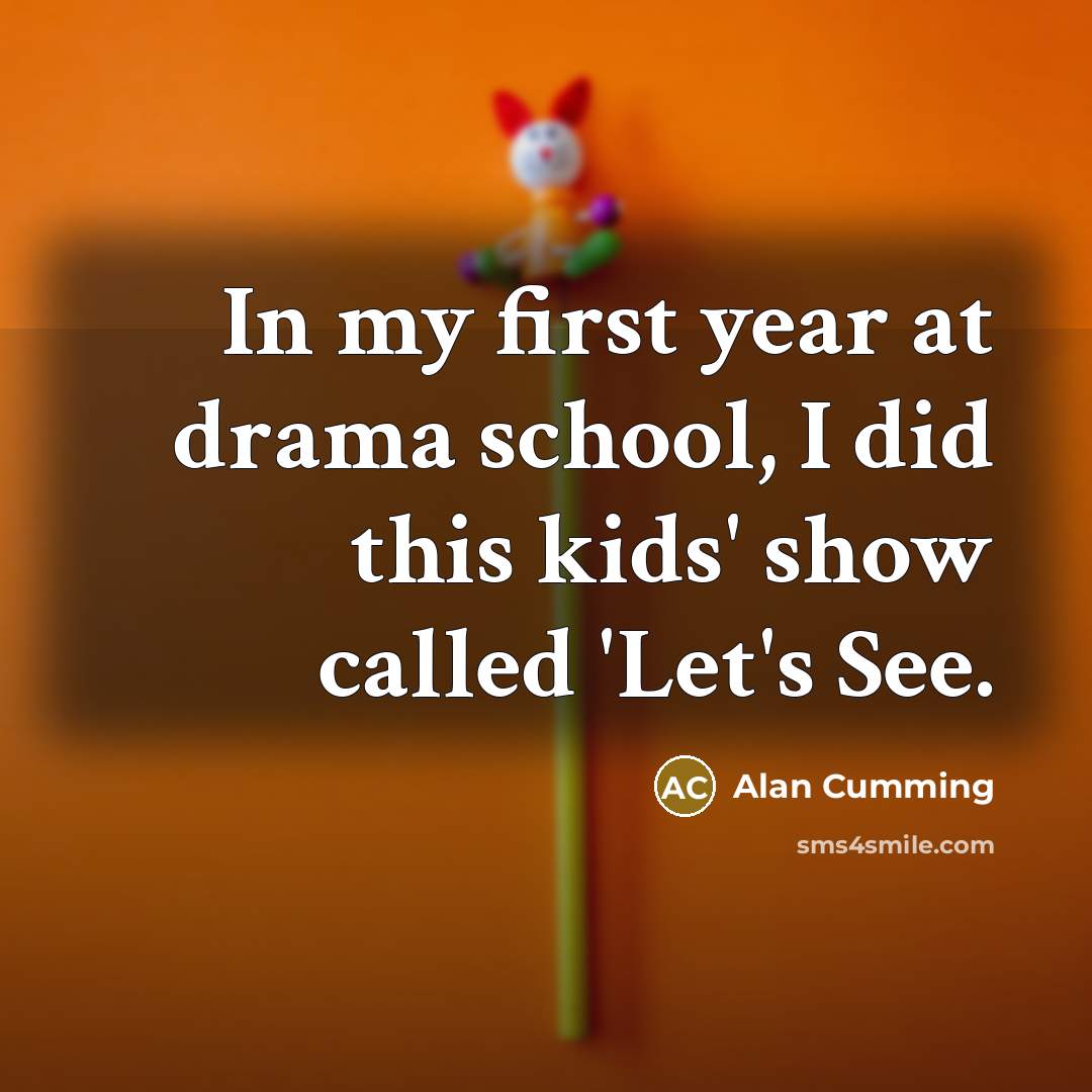 “In my first year at drama school, I did this…” quote by Alan Cumming