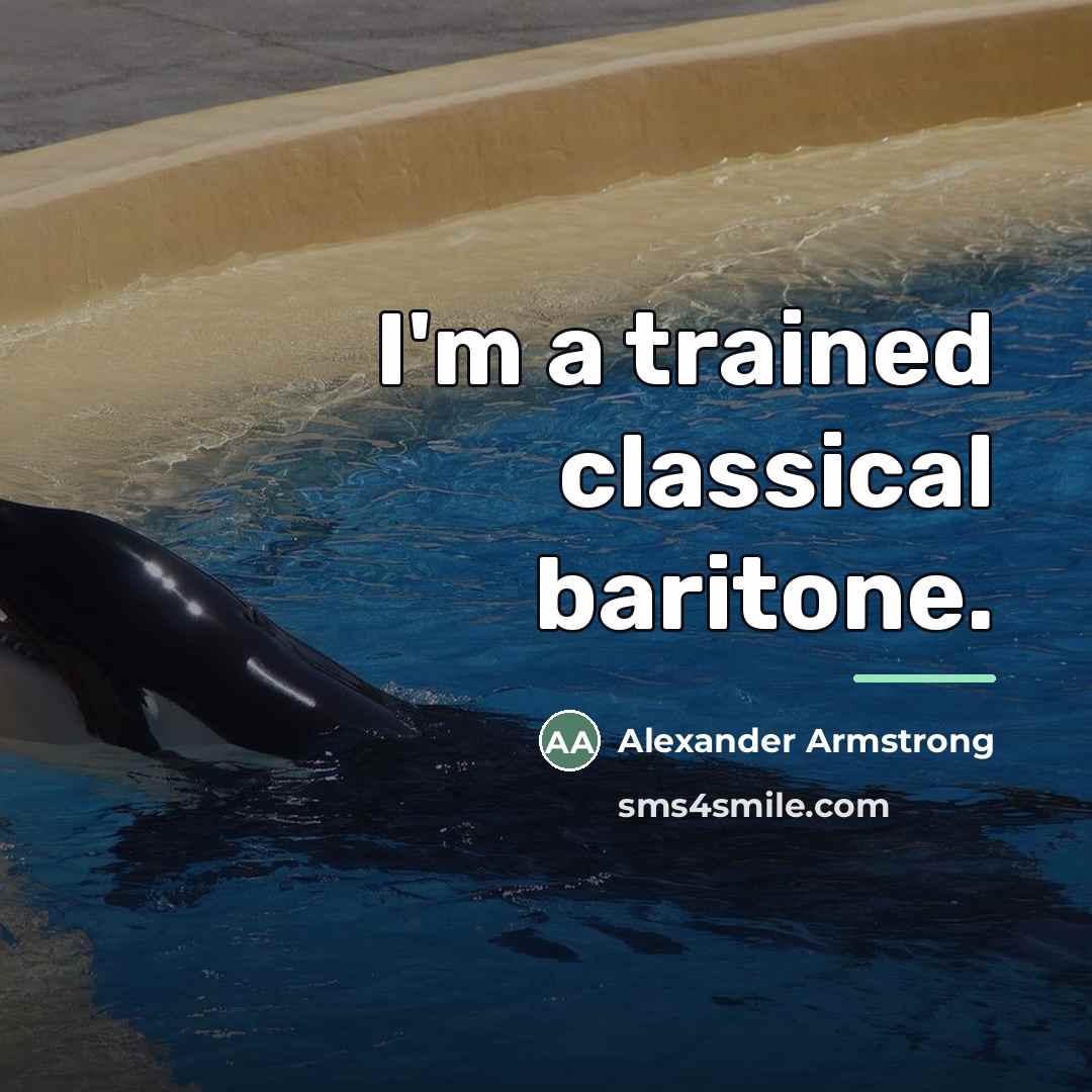 “I'm a trained classical baritone.…” quote by Alexander Armstrong