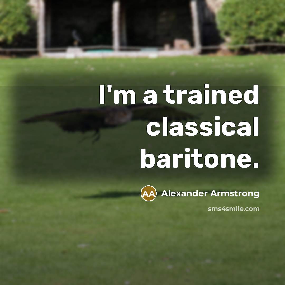 “I'm a trained classical baritone.” quote by Alexander Armstrong