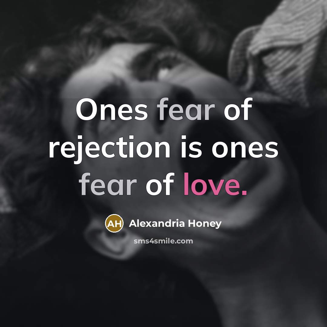 “Ones fear of rejection is ones fear of love.” quote by Alexandria Honey