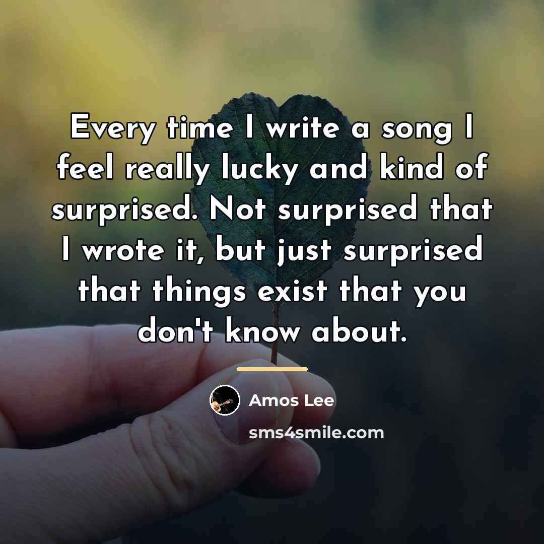 “Every time I write a song I feel really lucky…” quote by Amos Lee