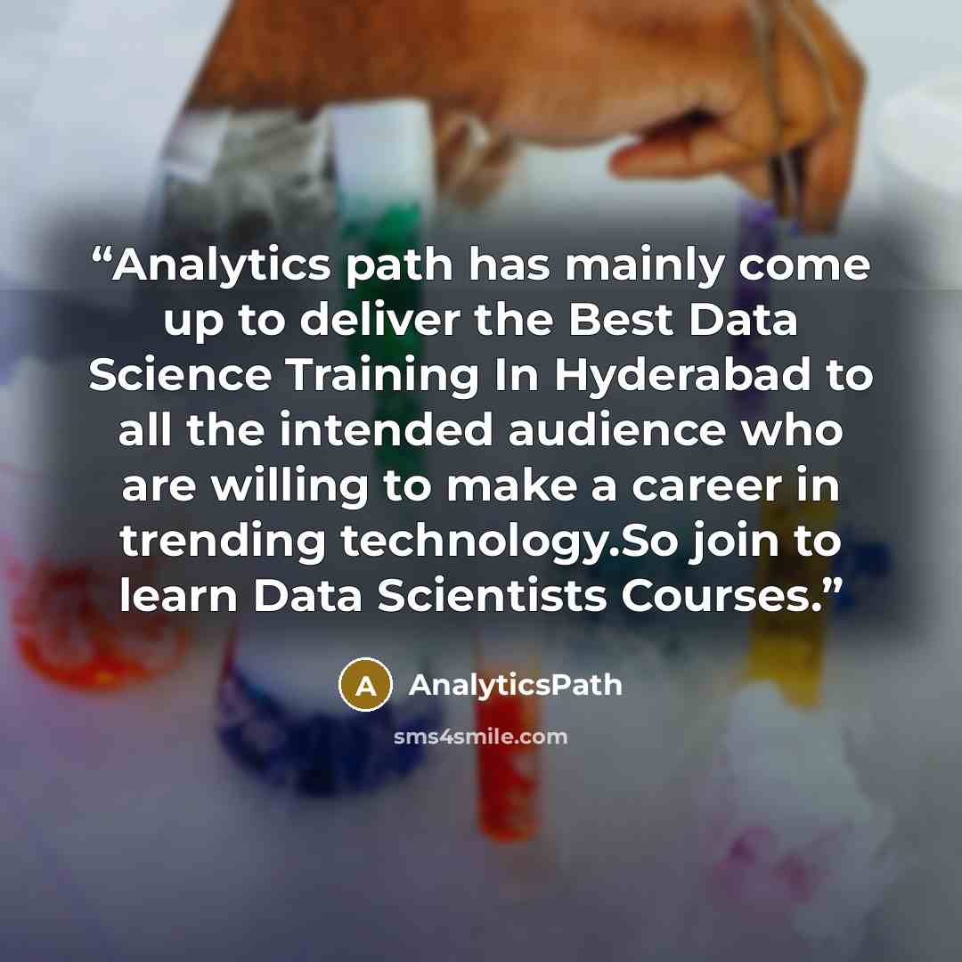 “Analytics path has mainly come up to deliver the Best Data Science Training In Hyderabad to all the intended audience who are willing to make a career in trending technology.So join to learn Data Scientists Courses.” quote by AnalyticsPath