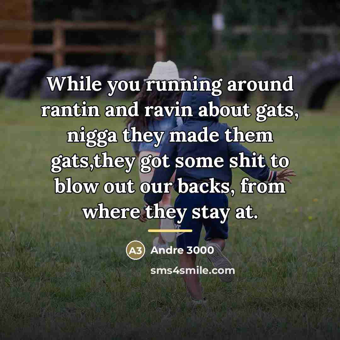“While you running around rantin and ravin about gats, nigga…” quote by Andre 3000