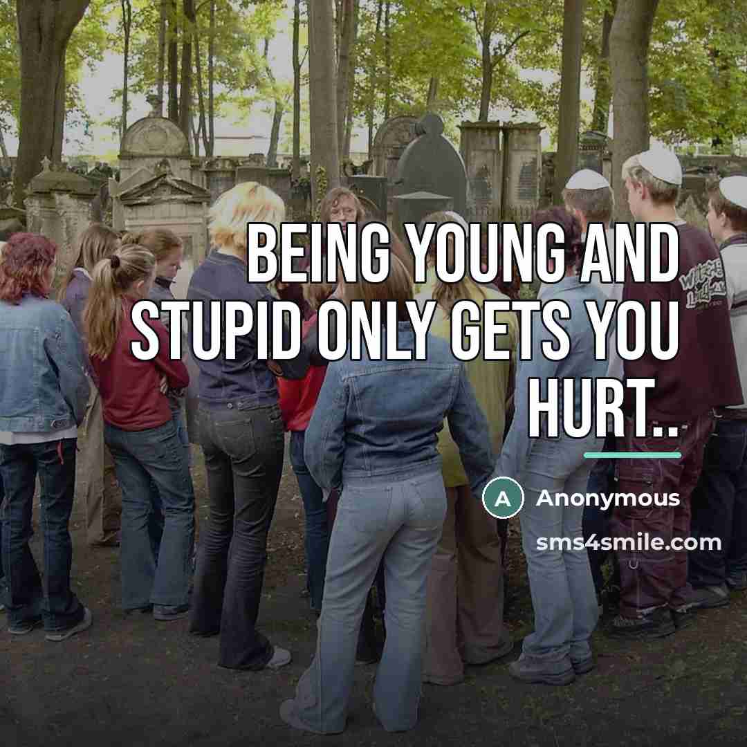 “Being young and stupid only gets you hurt..…” quote by Anonymous