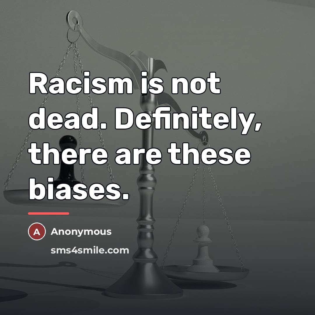 “Racism is not dead. Definitely, there are these biases.…” quote by Anonymous