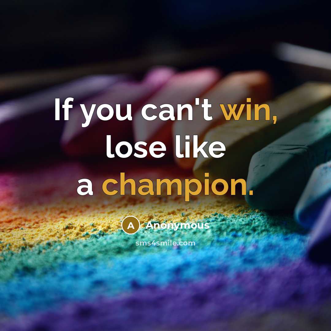 “If you can't win, lose like a champion.” quote by Anonymous