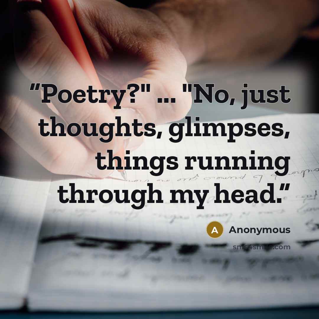 “Poetry?" ... "No, just thoughts, glimpses, things running through my head.” quote by Anonymous