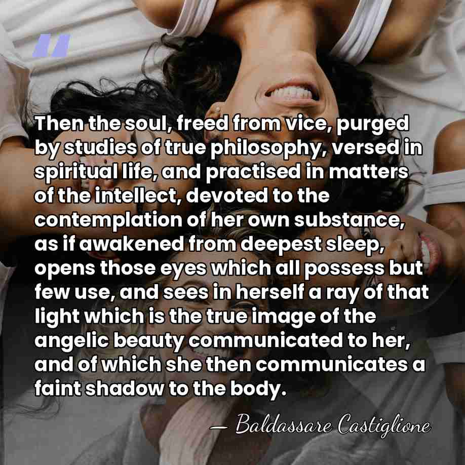 Then the soul, freed from vice, purged by studies of true philosophy,&hellip; - Baldassare Castiglione
