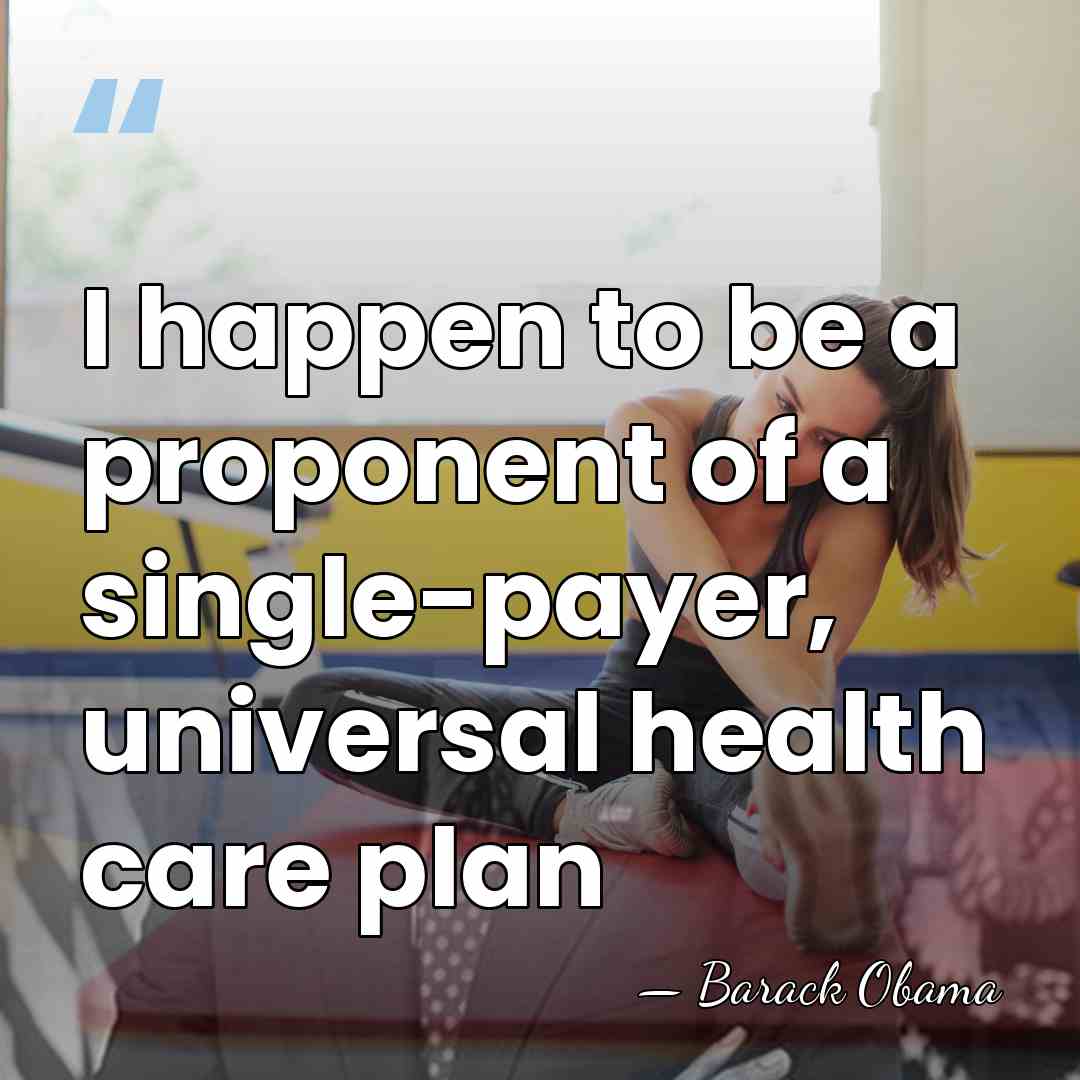 I happen to be a proponent of a single-payer, universal health care&hellip; - Barack Obama