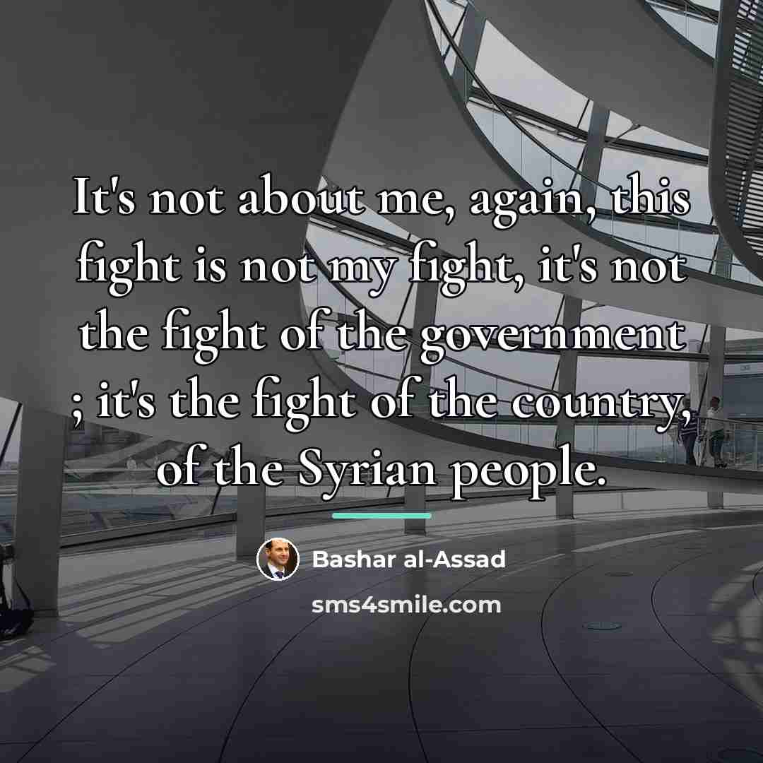 “It's not about me, again, this fight is not my…” quote by Bashar al-Assad