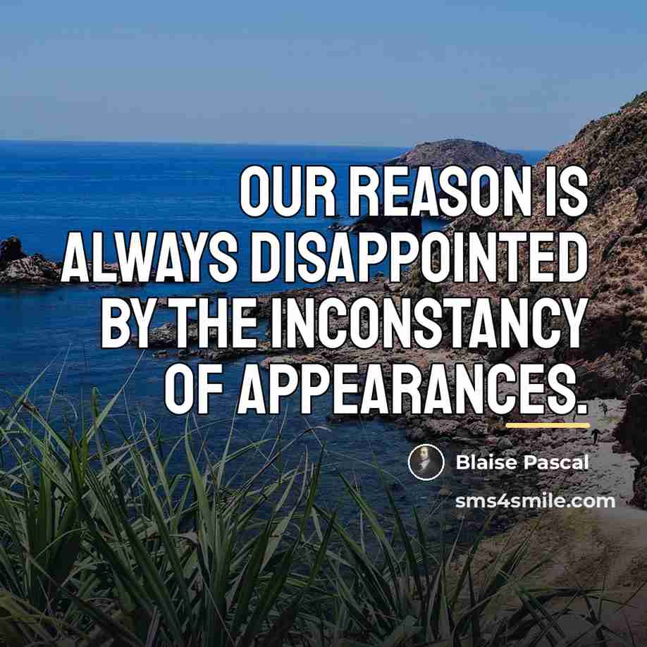 “Our reason is always disappointed by the inconstancy of appearances.…” quote by Blaise Pascal