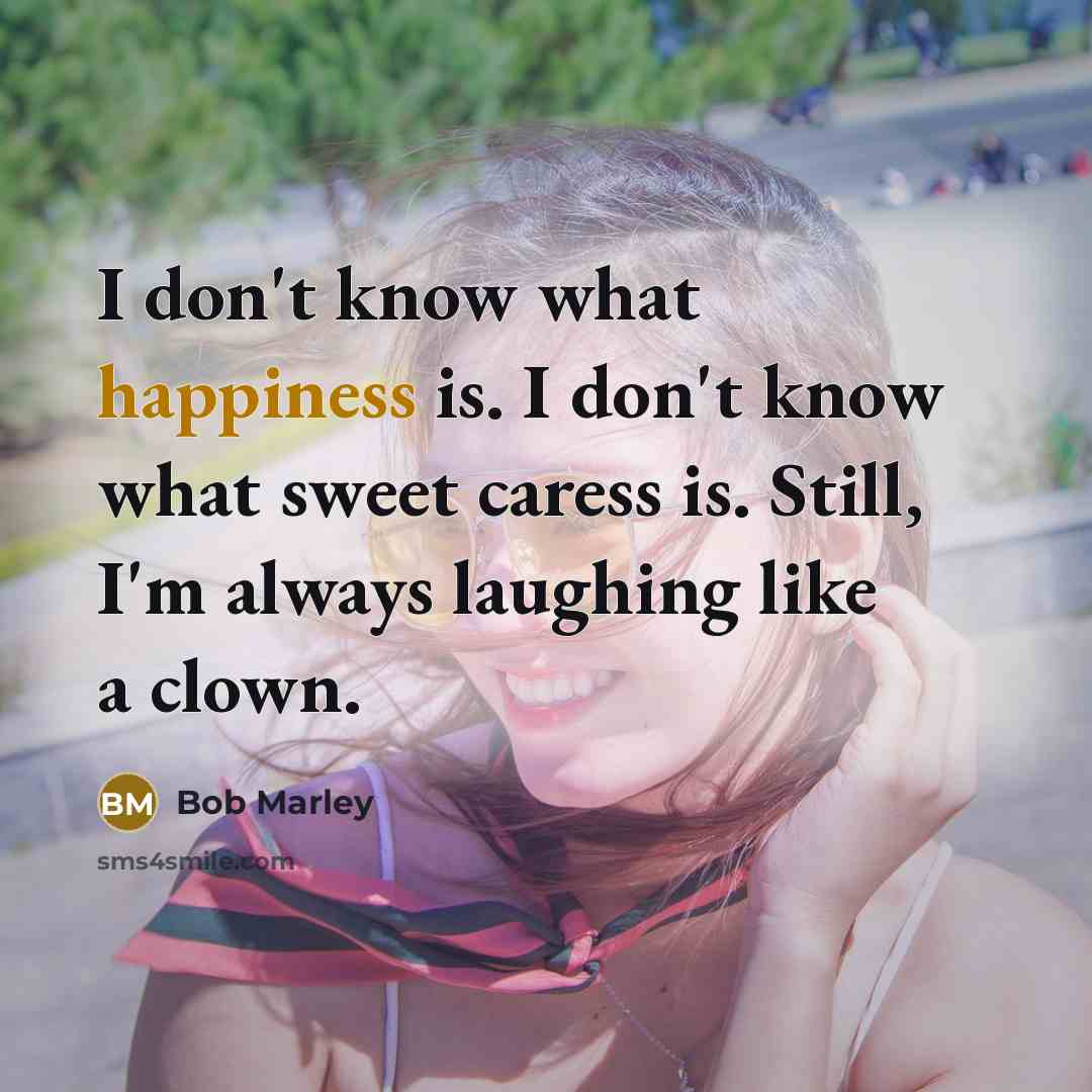 “I don't know what happiness is. I don't know what…” quote by Bob Marley