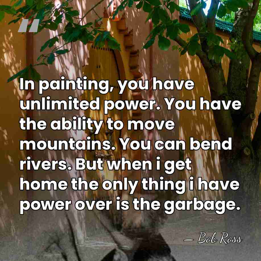 In painting, you have unlimited power. You have the ability to move&hellip; - Bob Ross