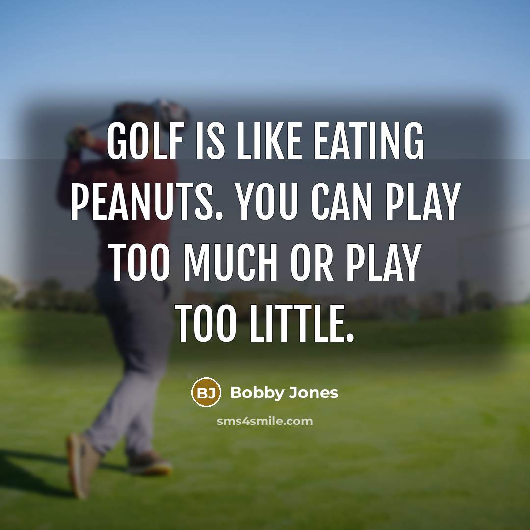 “Golf is like eating peanuts. You can play too much…” quote by Bobby Jones