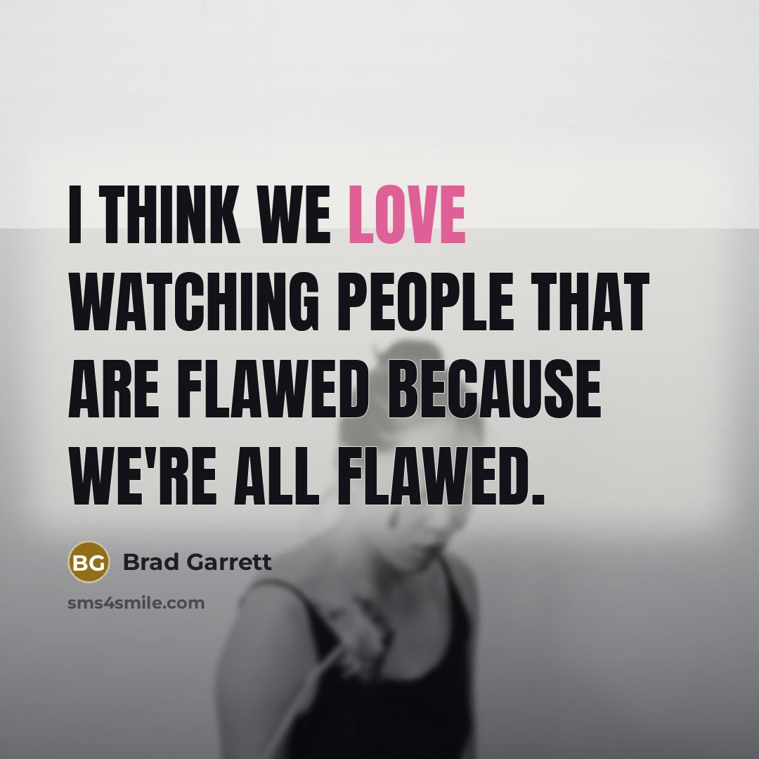 “I think we love watching people that are flawed because…” quote by Brad Garrett