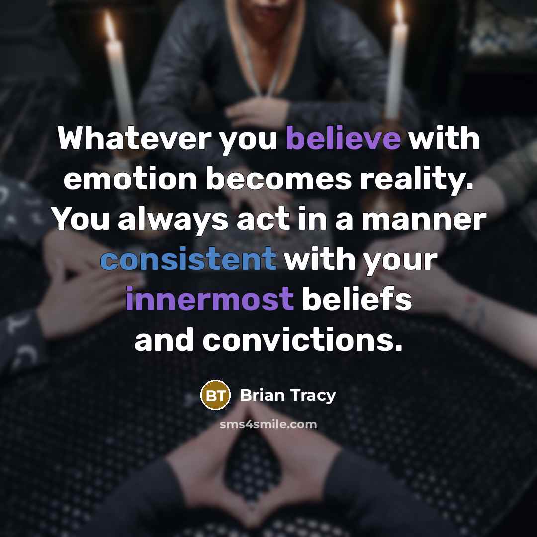 “Whatever you believe with emotion becomes reality. You always act…” quote by Brian Tracy