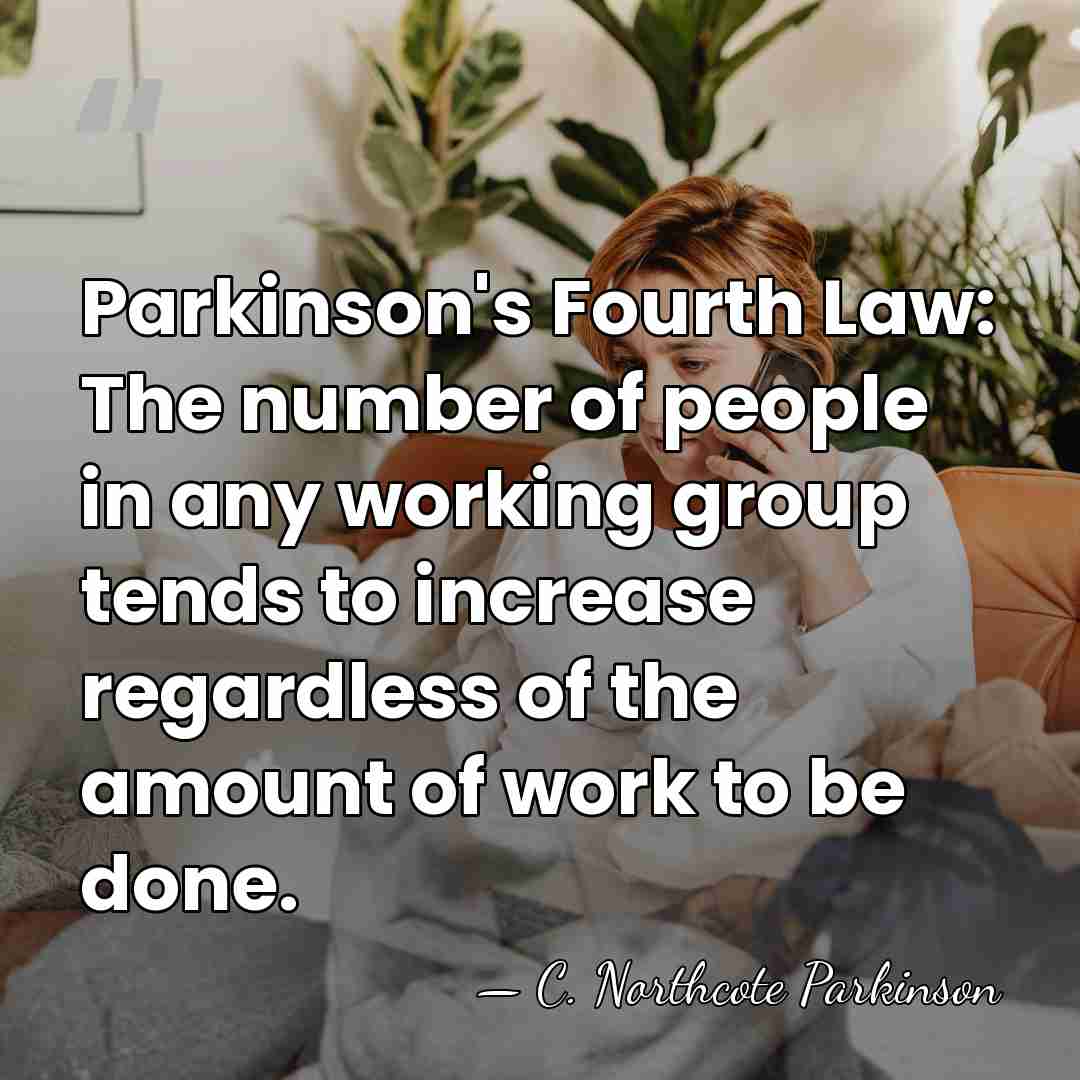 Parkinson's Fourth Law: The number of people in any working group tends&hellip; - C. Northcote Parkinson