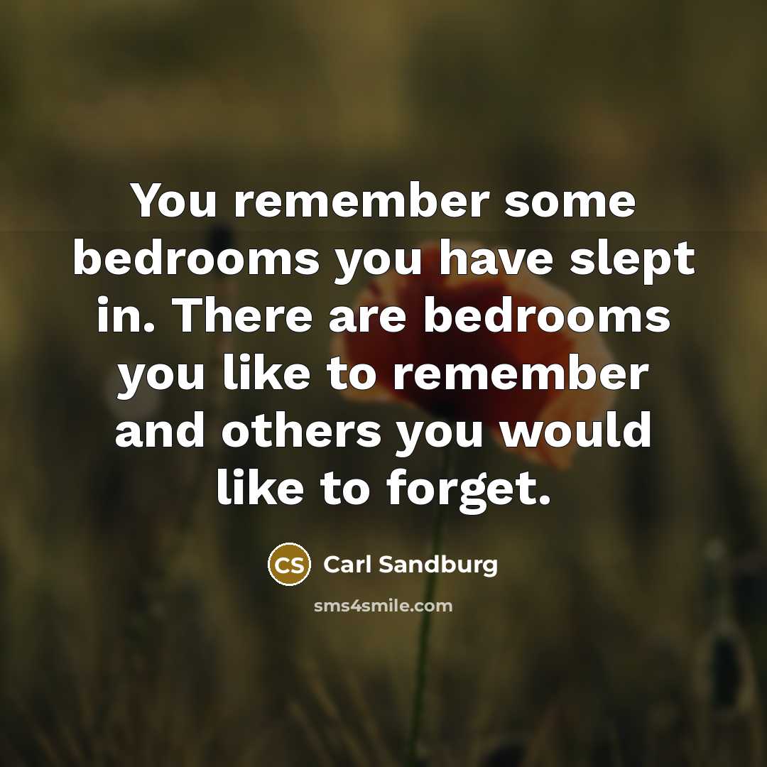 “You remember some bedrooms you have slept in. There are bedrooms you like to remember and others you would like to forget.” quote by Carl Sandburg